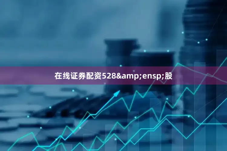 在线证券配资528 股