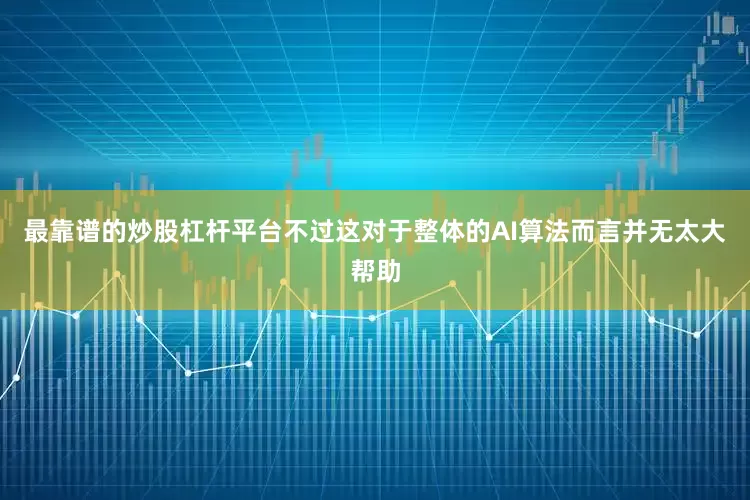 最靠谱的炒股杠杆平台不过这对于整体的AI算法而言并无太大帮助