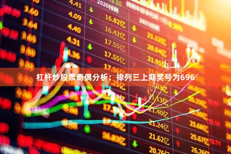杠杆炒股票　　奇偶分析：排列三上期奖号为696