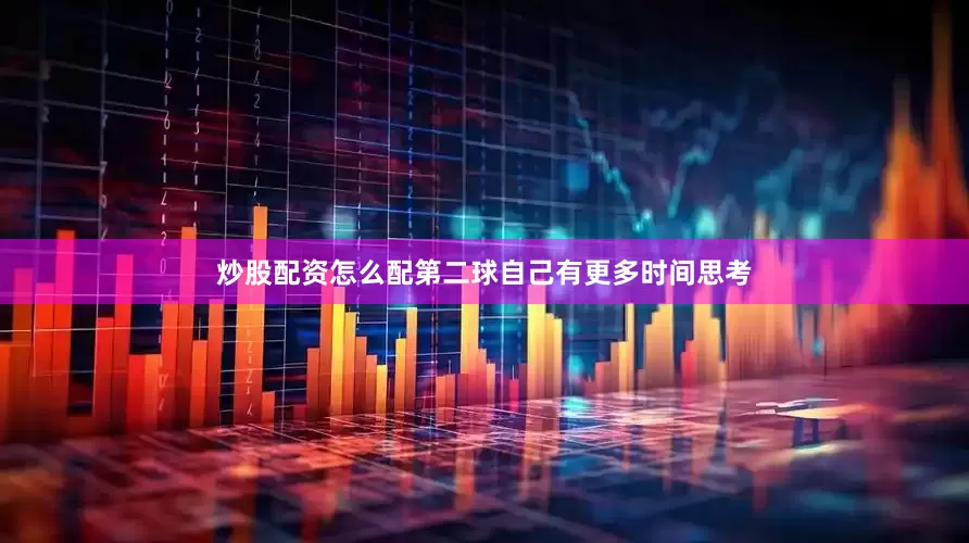 炒股配资怎么配第二球自己有更多时间思考