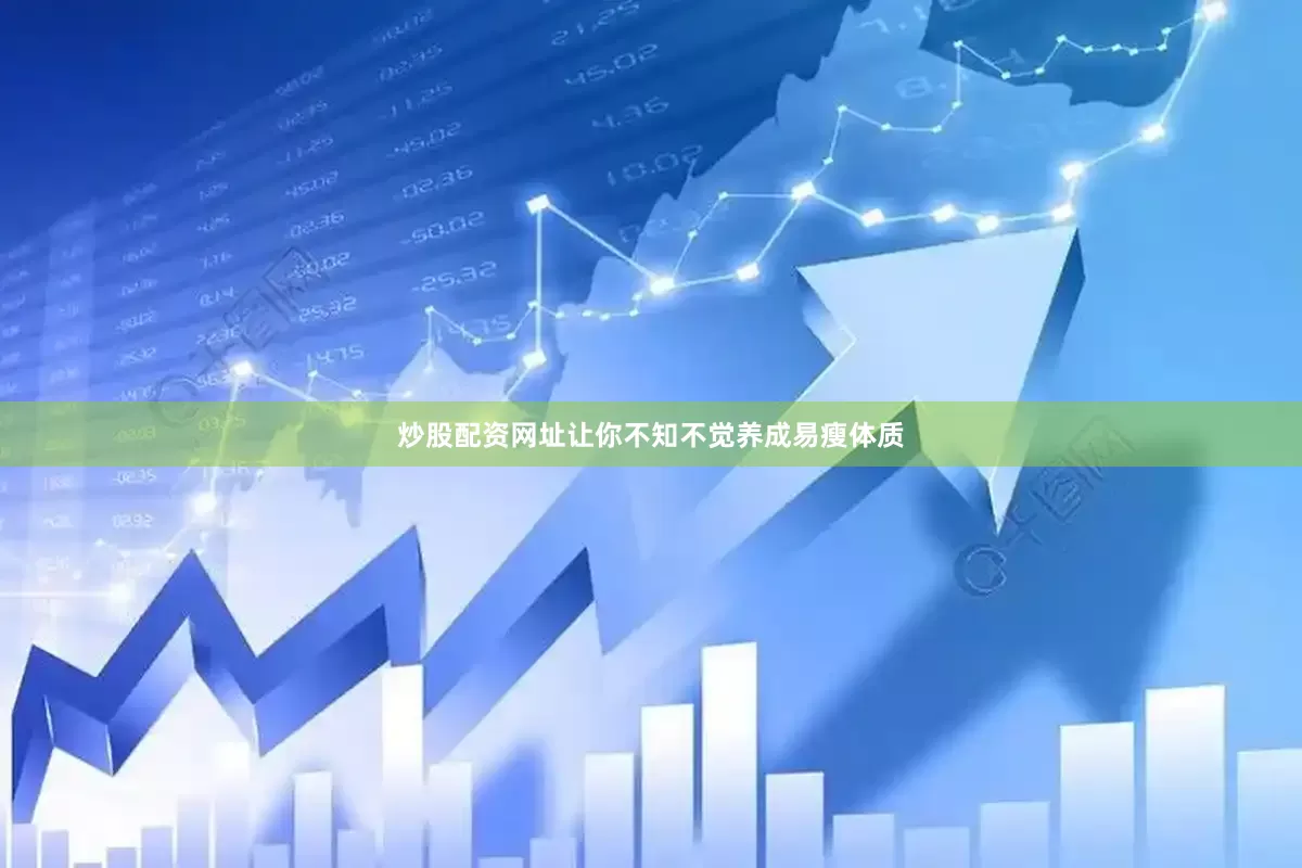 炒股配资网址让你不知不觉养成易瘦体质