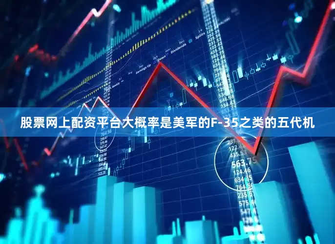 股票网上配资平台大概率是美军的F-35之类的五代机