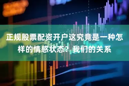 正规股票配资开户这究竟是一种怎样的情感状态？我们的关系