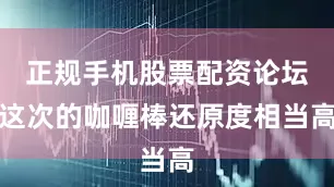 正规手机股票配资论坛这次的咖喱棒还原度相当高