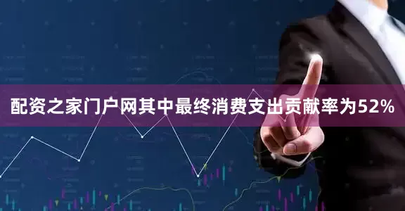 配资之家门户网其中最终消费支出贡献率为52%