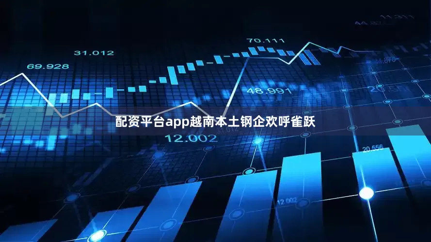 配资平台app越南本土钢企欢呼雀跃