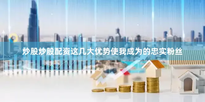 炒股炒股配资这几大优势使我成为的忠实粉丝