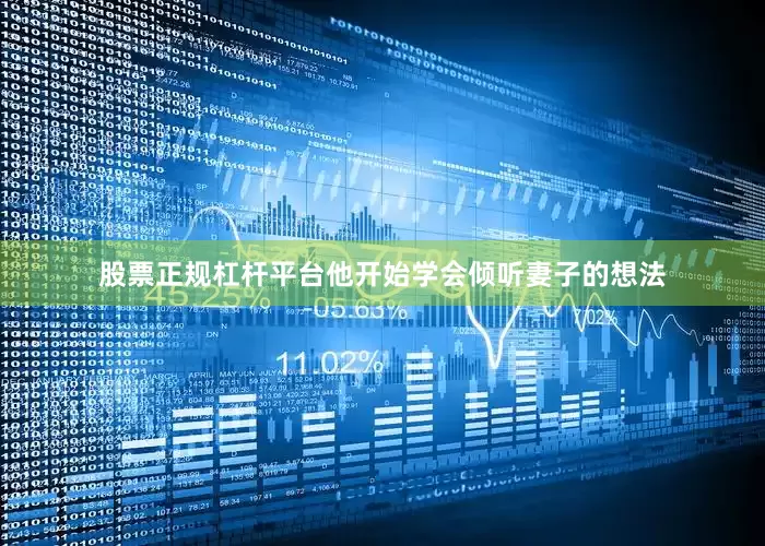 股票正规杠杆平台他开始学会倾听妻子的想法