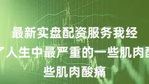 最新实盘配资服务我经历了人生中最严重的一些肌肉酸痛