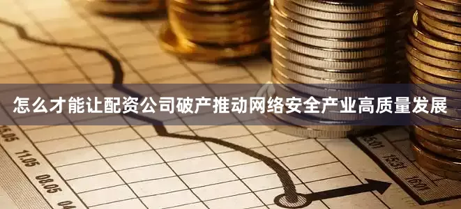 怎么才能让配资公司破产推动网络安全产业高质量发展