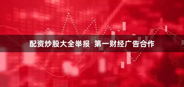 配资炒股大全举报  第一财经广告合作