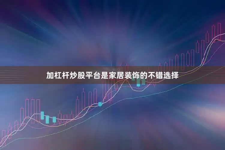 加杠杆炒股平台是家居装饰的不错选择