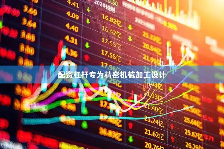 配资杠杆专为精密机械加工设计