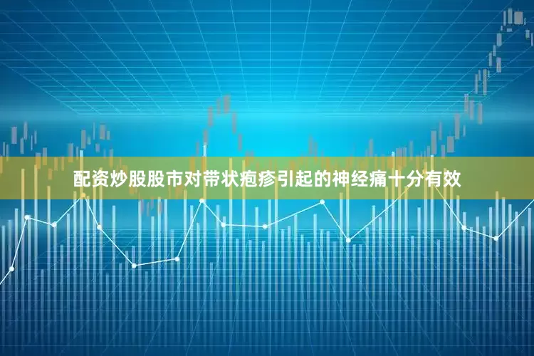 配资炒股股市对带状疱疹引起的神经痛十分有效