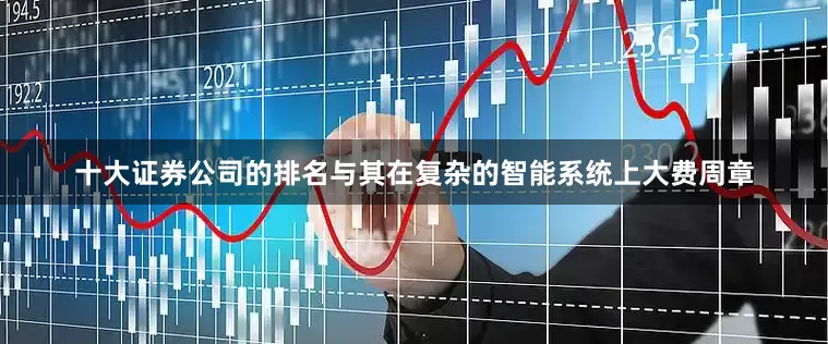 十大证券公司的排名与其在复杂的智能系统上大费周章