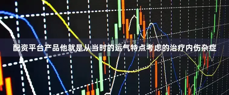 配资平台产品他就是从当时的运气特点考虑的治疗内伤杂症