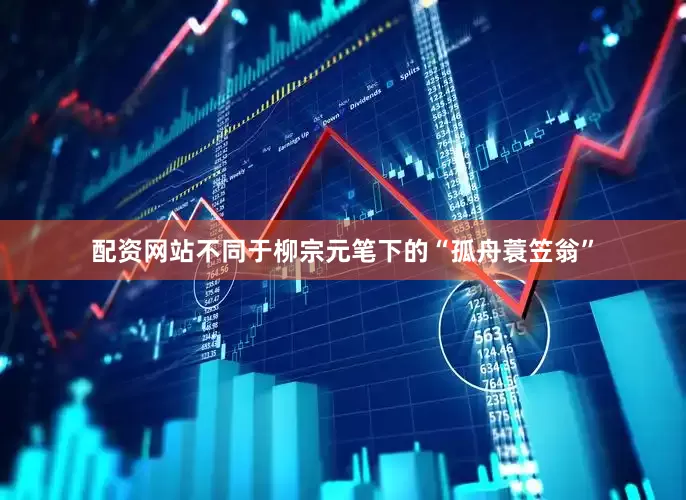 配资网站不同于柳宗元笔下的“孤舟蓑笠翁”