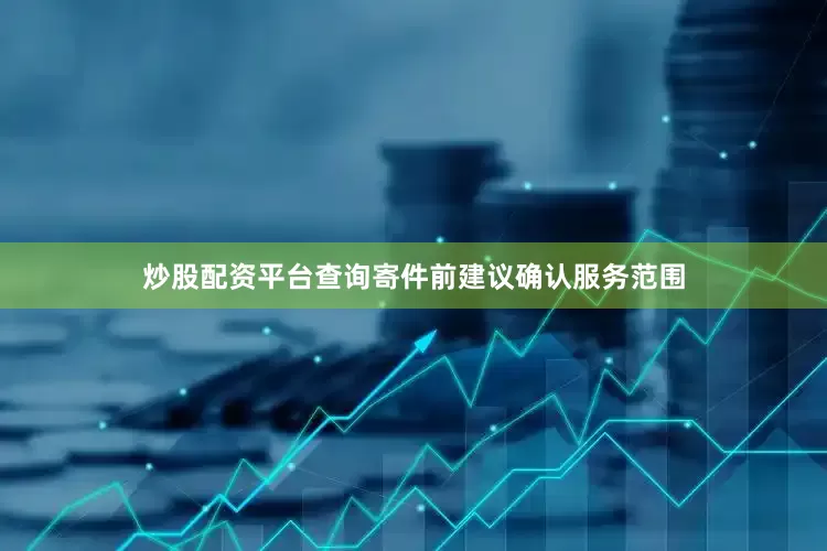 炒股配资平台查询寄件前建议确认服务范围