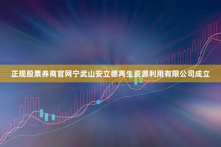 正规股票券商官网宁武山安立德再生资源利用有限公司成立