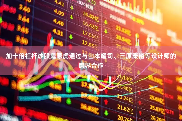 加十倍杠杆炒股鬼冢虎通过与山本耀司、三原康裕等设计师的跨界合作