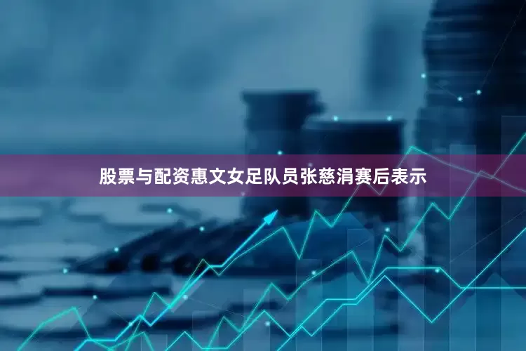 股票与配资　　惠文女足队员张慈涓赛后表示