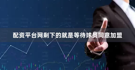 配资平台网剩下的就是等待球员同意加盟