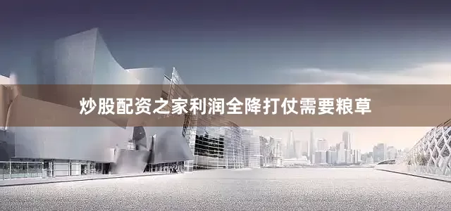 炒股配资之家利润全降　　打仗需要粮草