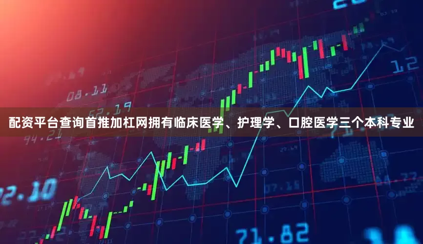 配资平台查询首推加杠网拥有临床医学、护理学、口腔医学三个本科专业