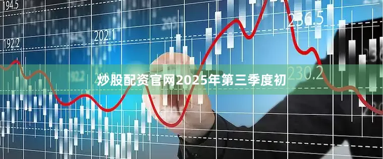 炒股配资官网2025年第三季度初