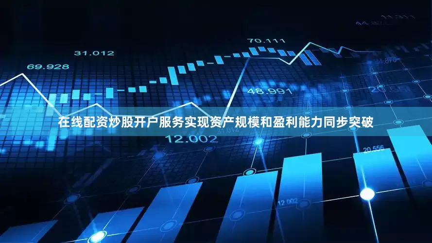 在线配资炒股开户服务实现资产规模和盈利能力同步突破