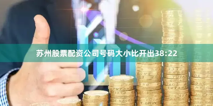 苏州股票配资公司号码大小比开出38:22