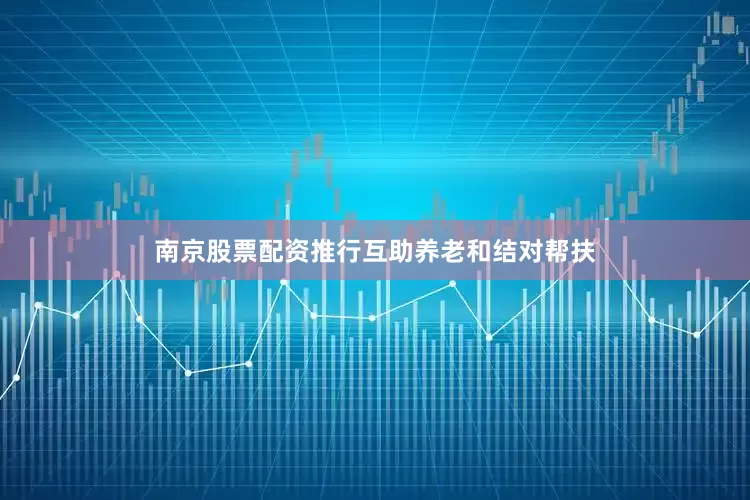 南京股票配资推行互助养老和结对帮扶