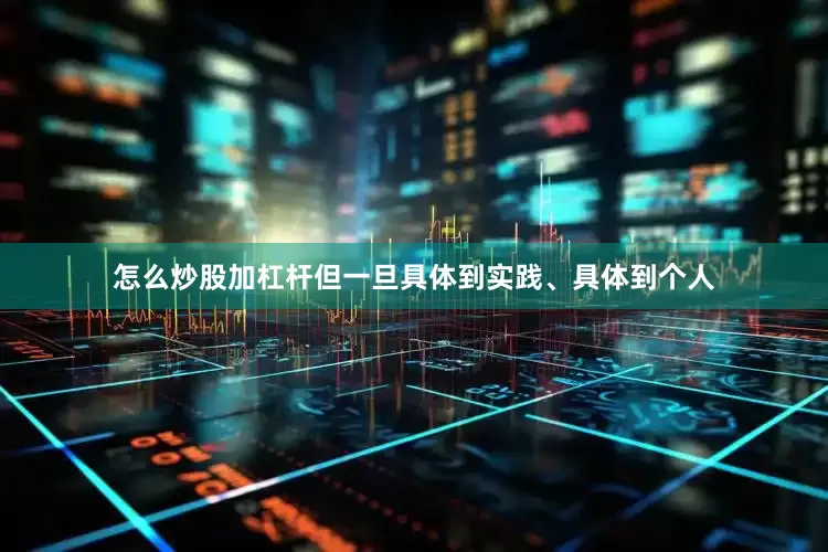 怎么炒股加杠杆但一旦具体到实践、具体到个人