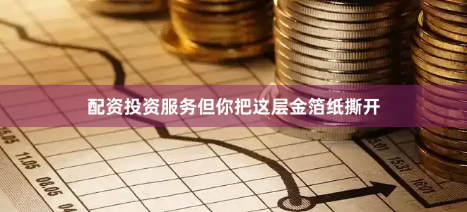 配资投资服务但你把这层金箔纸撕开