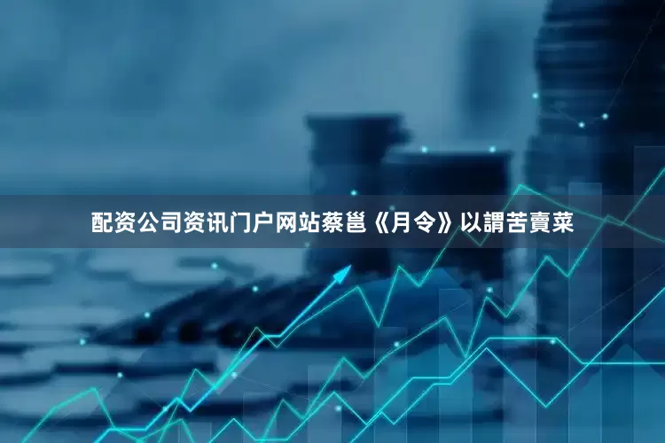 配资公司资讯门户网站蔡邕《月令》以謂苦賣菜